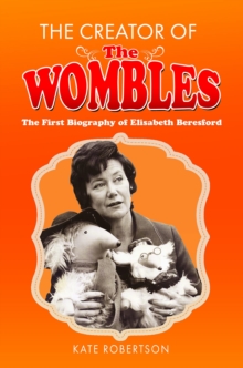 The Creator of the Wombles : The First Biography of Elisabeth Beresford