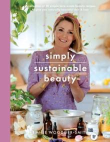 Simply Sustainable Beauty : 30 Recipes to Create Your New Head to Toe Zero-Waste Beauty Routine