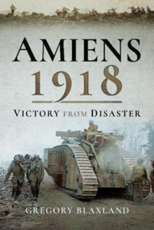 Amiens 1918 : Victory from Disaster