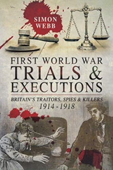 First World War Trials and Executions : Britain's Traitors, Spies and Killers, 1914-1918