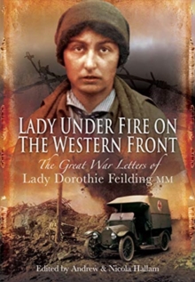 Lady Under Fire on the Western Front : The Great War Letters of Lady Dorothie Feilding MM