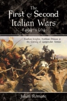 The First and Second Italian Wars, 1494-1504 : Fearless Knights, Ruthless Princes and the Coming of Gunpowder Armies