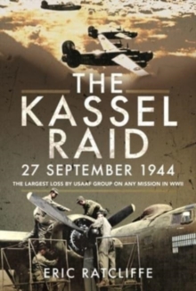 Pen & Sword Books Ltd The Kassel Raid, 27 September 1944 , The Largest Loss By Usaaf Group On Any Mission In Wwii