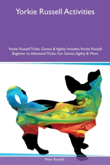 Yorkie Russell Activities Yorkie Russell Tricks, Games & Agility Includes : Yorkie Russell Beginner to Advanced Tricks, Fun Games, Agility & More, Paperback / softback Book Yorkie Russell Activities Yorkie Russell Tricks, Games & Agility Includes : Yorkie Russell Beginner to Advanced Tricks, Fun Games, Agility & More, Paperback / softback Book