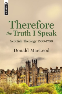 Therefore the Truth I Speak : Scottish Theology 1500  1700