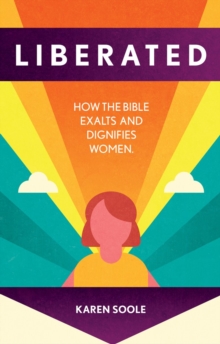 Liberated : How the Bible Exalts and Dignifies Women