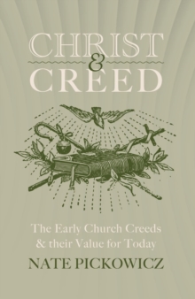 Christ & Creed : The Early Church Creeds & their Value for Today