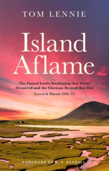 Island Aflame : The Famed Lewis Awakening that Never Occurred and the Glorious Revival that Did (Lewis & Harris 194952)