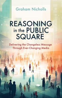 Reasoning in the Public Square : Delivering the Changeless Message Through EverChanging Media