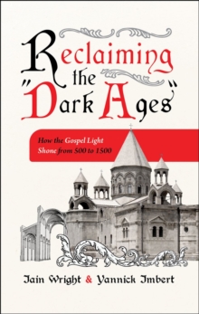 Reclaiming the Dark Ages : How the Gospel Light Shone from 500 to 1500