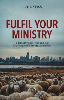 Fulfil Your Ministry : 2 Timothy and Titus and the Challenges of Serving the Gospel