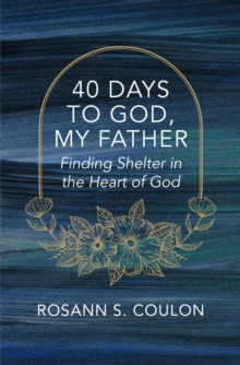 40 Days to God, My Father : Finding Shelter in the Heart of God