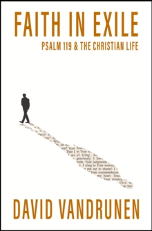 Faith in Exile : Psalm 119 and the Christian Life