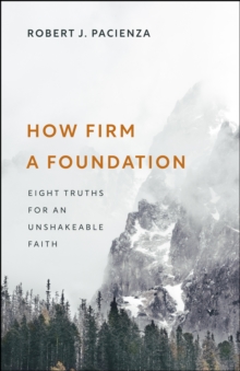 How Firm a Foundation : Eight Truths for an Unshakeable Faith