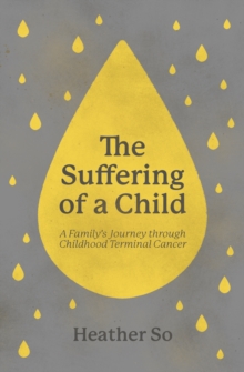 The Suffering of a Child : A family's journey through childhood terminal cancer