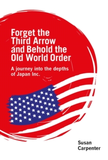 Forget the Third Arrow and Behold the Old World Order : a journey into the depths of Japan Inc.