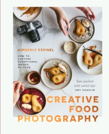 Creative food photography : How to capture exceptional images of food