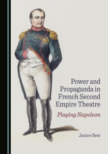 None Power and Propaganda in French Second Empire Theatre : Playing Napoleon