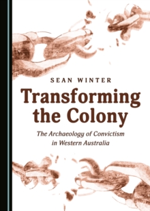 None Transforming the Colony : The Archaeology of Convictism in Western Australia