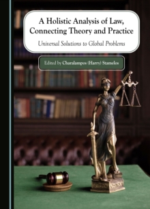 A Holistic Analysis of Law, Connecting Theory and Practice : Universal Solutions to Global Problems