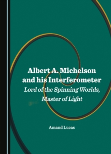 None Albert A. Michelson and his Interferometer : Lord of the Spinning Worlds, Master of Light