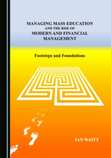 None Managing Mass Education, and the Rise of Modern and Financial Management : Footsteps and Foundations