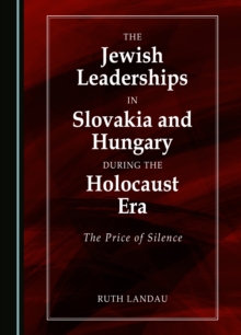 The Jewish Leaderships in Slovakia and Hungary During the Holocaust Era : The Price of Silence