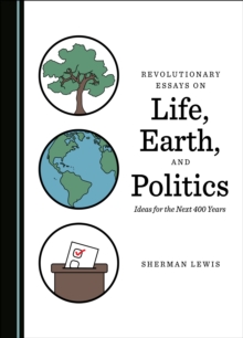 None Revolutionary Essays on Life, Earth, and Politics : Ideas for the Next 400 Years