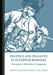 None Politics and Peasants in Interwar Romania : Perceptions, Mentalities, Propaganda