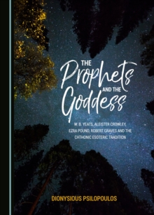 The Prophets and the Goddess : W. B. Yeats, Aleister Crowley, Ezra Pound, Robert Graves and the Chthonic Esoteric Tradition