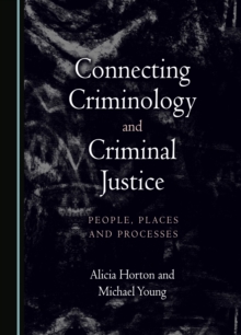 Connecting Criminology and Criminal Justice : People, Places and Processes