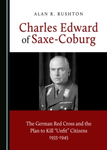 None Charles Edward of Saxe-Coburg : The German Red Cross and the Plan to Kill "Unfit" Citizens 1933-1945