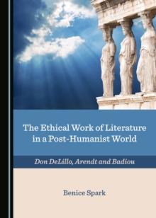 The Ethical Work of Literature in a Post-Humanist World : Don DeLillo, Arendt and Badiou