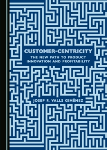 None Customer-Centricity : The New Path to Product Innovation and Profitability