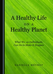 A Healthy Life on a Healthy Planet : What We, as Individuals, Can Do to Make It Happen