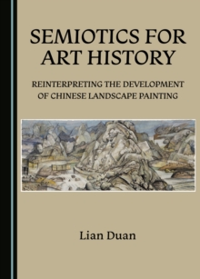 None Semiotics for Art History : Reinterpreting the Development of Chinese Landscape Painting