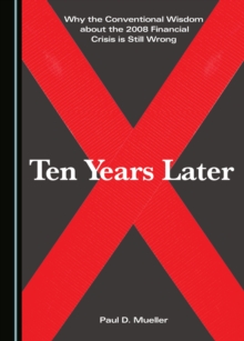 None Why the Conventional Wisdom about the 2008 Financial Crisis is Still Wrong : Ten Years Later