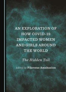 None Exploration of How COVID-19 Impacted Women and Girls Around the World : The Hidden Toll