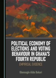 None Political Economy of Elections and Voting Behaviour in Ghana's Fourth Republic : Empirical Evidence