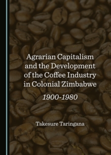 None Agrarian Capitalism and the Development of the Coffee Industry in Colonial Zimbabwe : 1900-1980