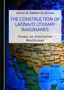 The Construction of Latina/o Literary Imaginaries : Essays on Alternative Worldviews