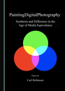 None PaintingDigitalPhotography : Synthesis and Difference in the Age of Media Equivalence