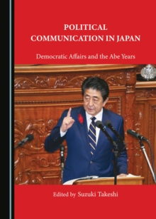 None Political Communication in Japan : Democratic Affairs and the Abe Years