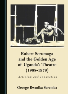 None Robert Serumaga and the Golden Age of Uganda's Theatre (1968-1978) : Activism and Innovation