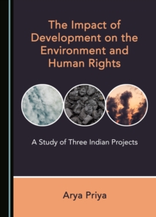 The Impact of Development on the Environment and Human Rights : A Study of Three Indian Projects