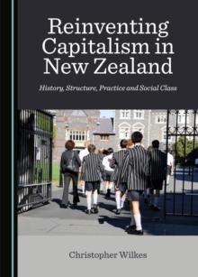 None Reinventing Capitalism in New Zealand : History, Structure, Practice and Social Class