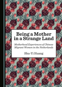 None Being a Mother in a Strange Land : Motherhood Experiences of Chinese Migrant Women in the Netherlands