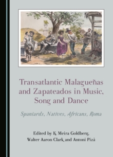 None Transatlantic Malaguenas and Zapateados in Music, Song and Dance : Spaniards, Natives, Africans, Roma