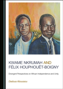 None Kwame Nkrumah and Felix Houphouet-Boigny : Divergent Perspectives on African Independence and Unity