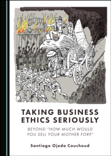 None Taking Business Ethics Seriously : Beyond "How Much Would You Sell Your Mother for?"